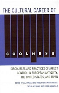 The Cultural Career of Coolness: Discourses and Practices of Affect Control in European Antiquity, the United States, and Japan (Hardcover)