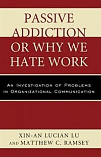 Passive Addiction or Why We Hate Work: An Investigation of Problems in Organizational Communication (Paperback)
