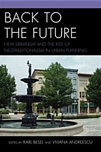 Back to the Future: New Urbanism and the Rise of Neotraditionalism in Urban Planning (Paperback)