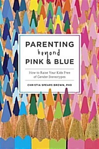 Parenting Beyond Pink & Blue: How to Raise Your Kids Free of Gender Stereotypes (Paperback)