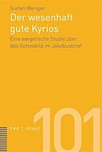 Der Wesenhaft Gute Kyrios: Eine Exegetische Studie Uber Das Gottesbild Im Jakobusbrief (Hardcover)