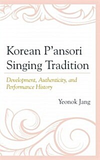 Korean Pansori Singing Tradition: Development, Authenticity, and Performance History (Hardcover)