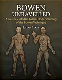 Bowen Unravelled: A Journey Into the Fascial Understanding of the Bowen Technique (Paperback)