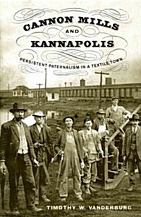 Cannon Mills and Kannapolis: Persistent Paternalism in a Textile Town (Hardcover, New)