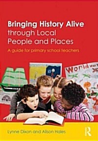 Bringing History Alive Through Local People and Places : A Guide for Primary School Teachers (Paperback)