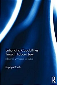 Enhancing Capabilities through Labour Law : Informal Workers in India (Hardcover)