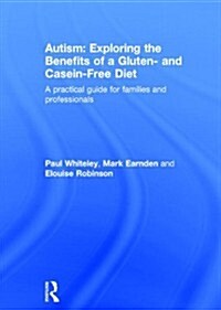 Autism: Exploring the Benefits of a Gluten- and Casein-Free Diet : A practical guide for families and professionals (Hardcover)