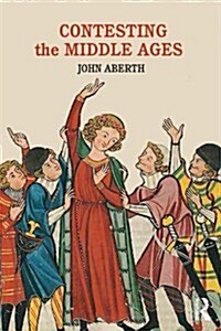 Contesting the Middle Ages : Debates That are Changing Our Narrative of Medieval History (Paperback)