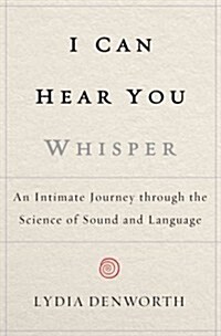 I Can Hear You Whisper: An Intimate Journey Through the Science of Sound and Language (Hardcover)