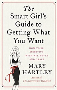 The Smart Girls Guide to Getting What You Want : How to be assertive with wit, style and grace (Paperback)