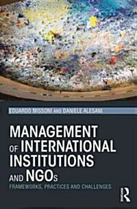 Management of International Institutions and NGOs : Frameworks, Practices and Challenges (Paperback)