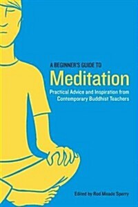 A Beginners Guide to Meditation: Practical Advice and Inspiration from Contemporary Buddhist Teachers (Paperback)