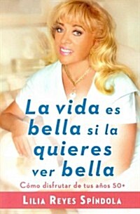 La Vida Es Bella Si La Quieres Ver Bella: C?o Disfrutar Tus A?s 50+ (Paperback)