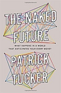 The Naked Future: What Happens in a World That Anticipates Your Every Move? (Hardcover)