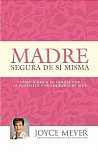 Madre Segura de s?Misma: Como Guiar A Su Familia Con la Fortaleza y la Sabiduria de Dios (Paperback)