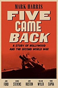 Five Came Back: A Story of Hollywood and the Second World War (Hardcover)