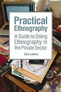 Practical Ethnography: A Guide to Doing Ethnography in the Private Sector (Paperback)