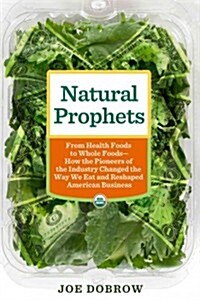 [중고] Natural Prophets: From Health Foods to Whole Foods--How the Pioneers of the Industry Changed the W Ay We Eat and Reshaped American Busin (Hardcover)