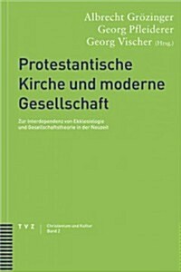 Protestantische Kirche Und Moderne Gesellschaft: Zur Interdependenz Von Ekklesiologie Und Gesellschaftstheorie in Der Neuzeit (Paperback)