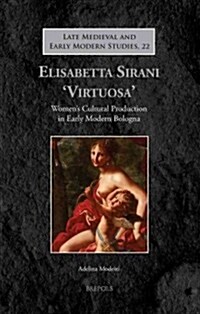 Elisabetta Sirani Virtuosa: Womens Cultural Production in Early Modern Bologna (Paperback)