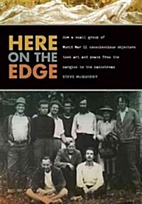 Here on the Edge: How a Small Group of World War II Conscientious Objectors Took Art and Peace from the Margins to the Mainstream (Paperback)