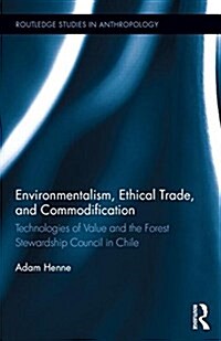 Environmentalism, Ethical Trade, and Commodification : Technologies of Value and the Forest Stewardship Council in Chile (Hardcover)