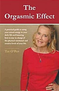 The Orgasmic Effect: A Practical Guide to Using Your Sexual Energy in Your Daily Life and Knowing How to Stay in Charge of the Physical Emo (Paperback)