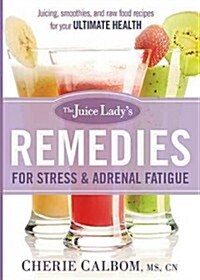 The Juice Ladys Remedies for Stress and Adrenal Fatigue: Juices, Smoothies, and Living Foods Recipes for Your Ultimate Health (Paperback)