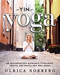 Yin Yoga: An Individualized Approach to Balance, Health, and Whole Self Well-Being (Paperback)