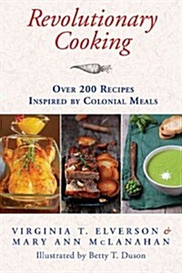 Revolutionary Cooking: Over 200 Recipes Inspired by Colonial Meals (Hardcover)