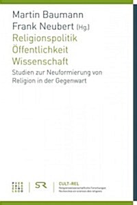 Religionspolitik - Offentlichkeit - Wissenschaft: Studien Zur Neuformierung Von Religion in Der Gegenwart (Paperback)