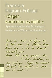 Sagen Kann Man Es Nicht: Spannungsfelder Des Schweigens Im Werk Von William Wolfensberger (1889-1918) (Paperback)