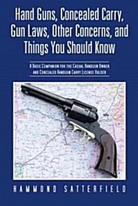 Hand Guns, Concealed Carry, Gun Laws, Other Concerns, and Things You Should Know: A Basic Companion for the Casual Handgun Owner and Concealed Handgun (Paperback)