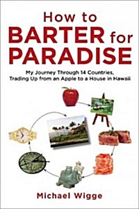 How to Barter for Paradise: My Journey Through 14 Countries, Trading Up from an Apple to a House in Hawaii (Paperback)