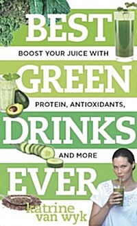 Best Green Drinks Ever: Boost Your Juice with Antioxidants, Protein and More (Paperback)