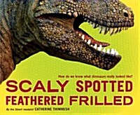 Scaly Spotted Feathered Frilled: How Do We Know What Dinosaurs Really Looked Like? (Hardcover)