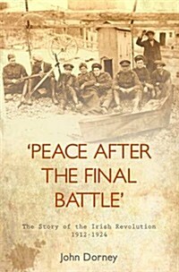 Peace After the Final Battle: The Story of the Irish Revolution 1912-1924 (Hardcover)