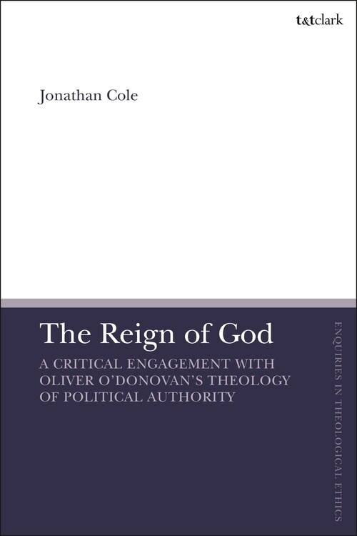 The Reign of God : A Critical Engagement with Oliver O’Donovan’s Theology of Political Authority (Hardcover)