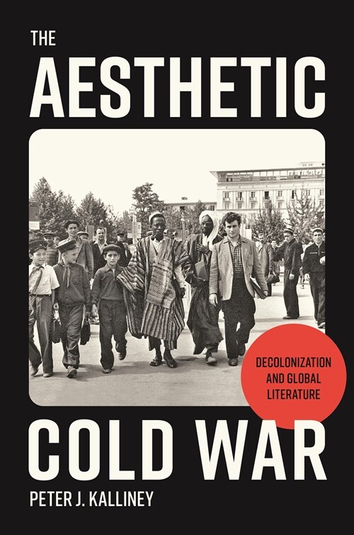 The Aesthetic Cold War: Decolonization and Global Literature (Hardcover)