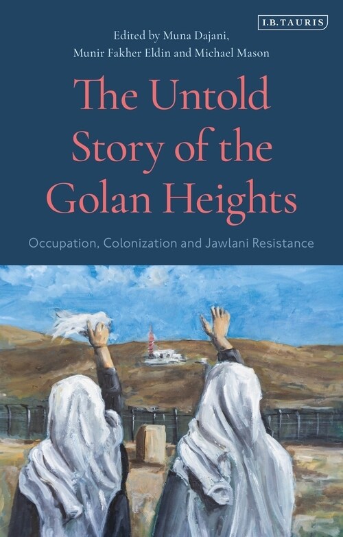 The Untold Story of the Golan Heights : Occupation, Colonization and Jawlani Resistance (Hardcover)