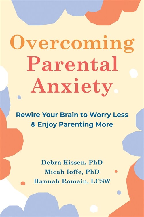 Overcoming Parental Anxiety: Rewire Your Brain to Worry Less and Enjoy Parenting More (Paperback)