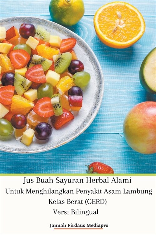 Jus Buah Sayuran Herbal Alami Untuk Menghilangkan Penyakit Asam Lambung Kelas Berat (GERD) Versi Bilingual (Paperback)