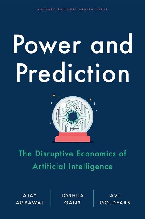 Power and Prediction: The Disruptive Economics of Artificial Intelligence (Hardcover)