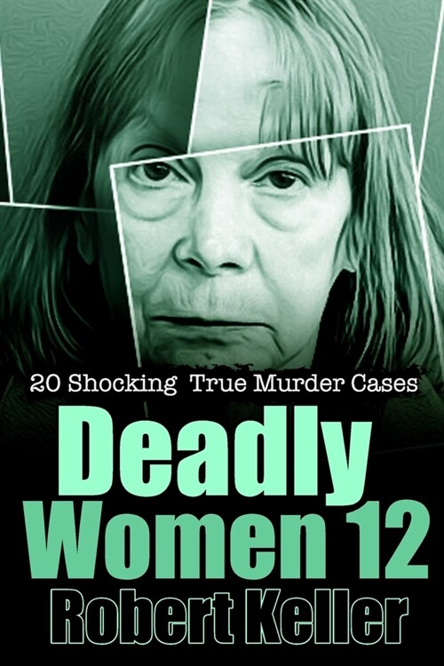 Deadly Women Volume 12: 20 Shocking True Crime Cases of Women Who Kill (Paperback)