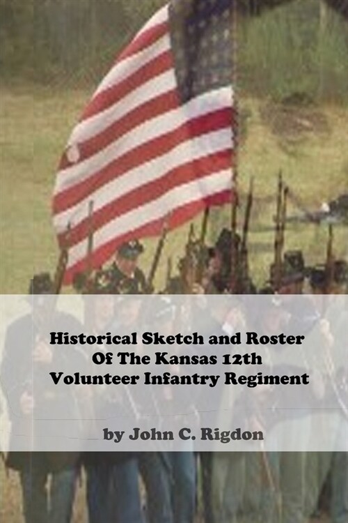 Historical Sketch And Roster Of The Kansas 12th Volunteer Infantry Regiment (Paperback)