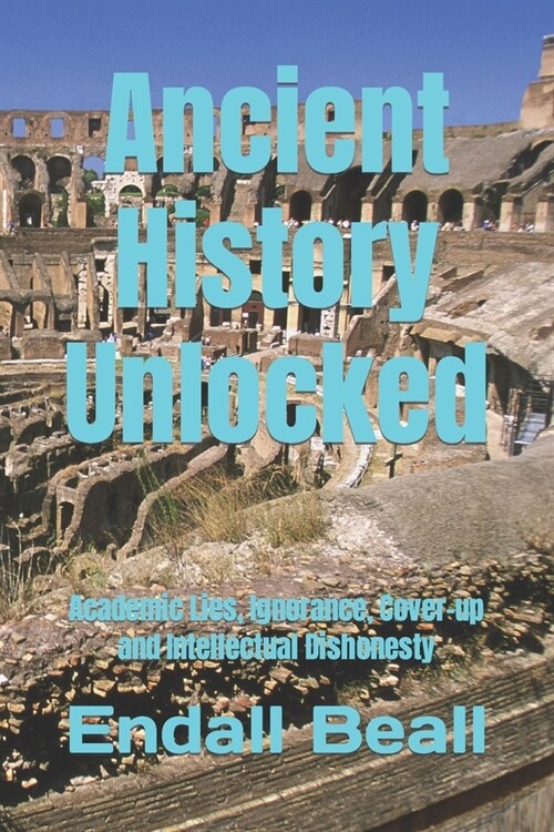 Ancient History Unlocked: Academic Lies, Ignorance, Cover-up and Intellectual Dishonesty (Paperback)