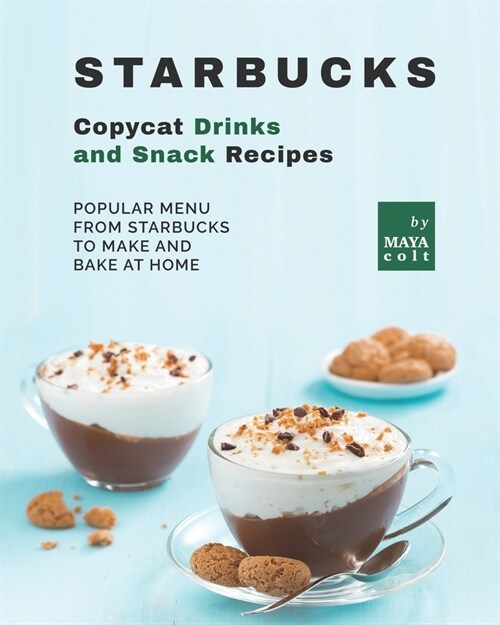 Starbucks Copycat Drinks and Snack Recipes: Popular Menu from Starbucks to Make and Bake at Home (Paperback)