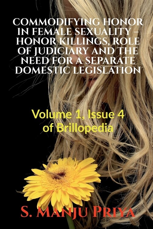 Commodifying Honor in Female Sexuality - Honor Killings, Role of Judiciary and the Need for a Separate Domestic Legislation: Volume 1, Issue 4 of Bril (Paperback)