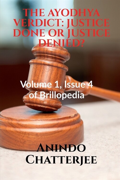 The Ayodhya Verdict: JUSTICE DONE OR JUSTICE DENIED?: Volume 1, Issue 4 of Brillopedia (Paperback)