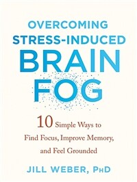 Overcoming Stress-Induced Brain Fog: 10 Simple Ways to Find Focus, Improve Memory, and Feel Grounded (Paperback)